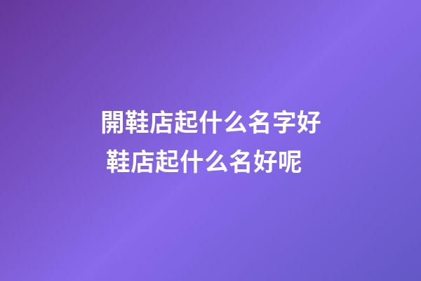 開鞋店起什么名字好 鞋店起什么名好呢